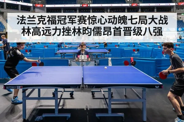 法兰克福冠军赛惊心动魄七局大战林高远力挫林昀儒昂首晋级八强（kaiyun.com）