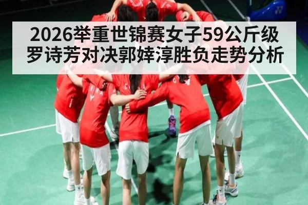 2026举重世锦赛女子59公斤级罗诗芳对决郭婞淳胜负走势分析（kaiyun.com）